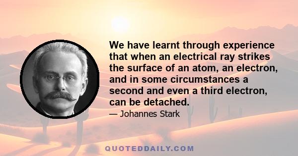 We have learnt through experience that when an electrical ray strikes the surface of an atom, an electron, and in some circumstances a second and even a third electron, can be detached.