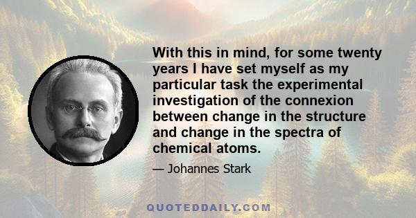 With this in mind, for some twenty years I have set myself as my particular task the experimental investigation of the connexion between change in the structure and change in the spectra of chemical atoms.