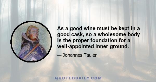 As a good wine must be kept in a good cask, so a wholesome body is the proper foundation for a well-appointed inner ground.