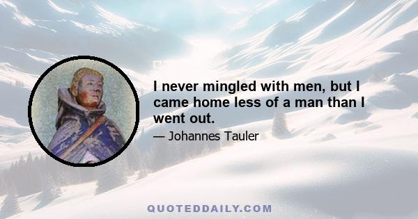 I never mingled with men, but I came home less of a man than I went out.