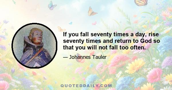 If you fall seventy times a day, rise seventy times and return to God so that you will not fall too often.