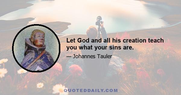 Let God and all his creation teach you what your sins are.