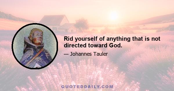 Rid yourself of anything that is not directed toward God.