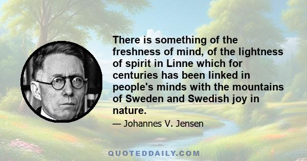 There is something of the freshness of mind, of the lightness of spirit in Linne which for centuries has been linked in people's minds with the mountains of Sweden and Swedish joy in nature.