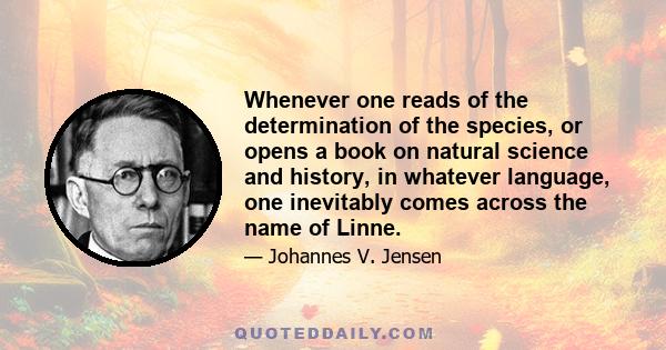 Whenever one reads of the determination of the species, or opens a book on natural science and history, in whatever language, one inevitably comes across the name of Linne.