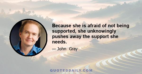 Because she is afraid of not being supported, she unknowingly pushes away the support she needs.