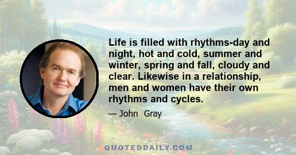 Life is filled with rhythms-day and night, hot and cold, summer and winter, spring and fall, cloudy and clear. Likewise in a relationship, men and women have their own rhythms and cycles.