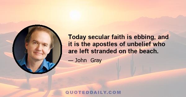 Today secular faith is ebbing, and it is the apostles of unbelief who are left stranded on the beach.