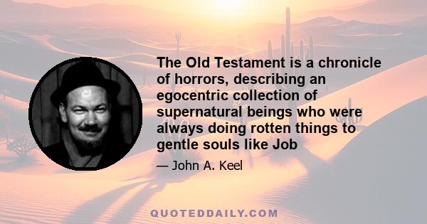 The Old Testament is a chronicle of horrors, describing an egocentric collection of supernatural beings who were always doing rotten things to gentle souls like Job