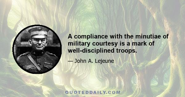 A compliance with the minutiae of military courtesy is a mark of well-disciplined troops.