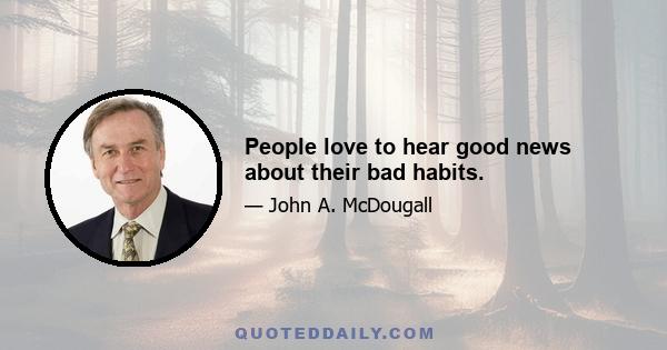 People love to hear good news about their bad habits.