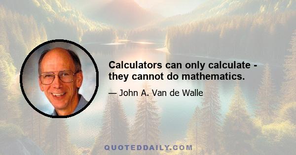 Calculators can only calculate - they cannot do mathematics.