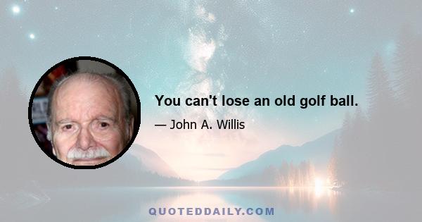 You can't lose an old golf ball.