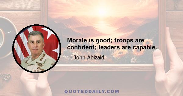 Morale is good; troops are confident; leaders are capable.