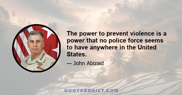 The power to prevent violence is a power that no police force seems to have anywhere in the United States.