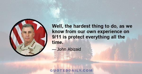 Well, the hardest thing to do, as we know from our own experience on 9/11 is protect everything all the time.