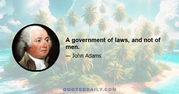 A government of laws, and not of men.