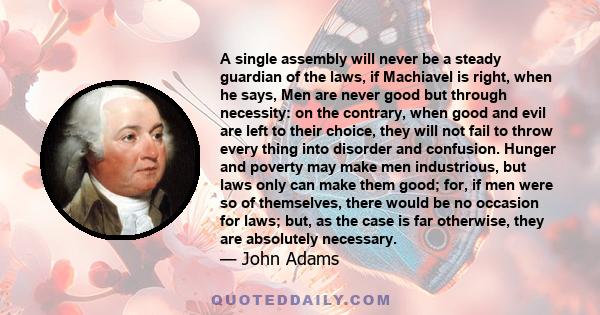 A single assembly will never be a steady guardian of the laws, if Machiavel is right, when he says, Men are never good but through necessity: on the contrary, when good and evil are left to their choice, they will not