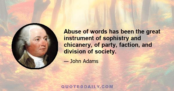 Abuse of words has been the great instrument of sophistry and chicanery, of party, faction, and division of society.