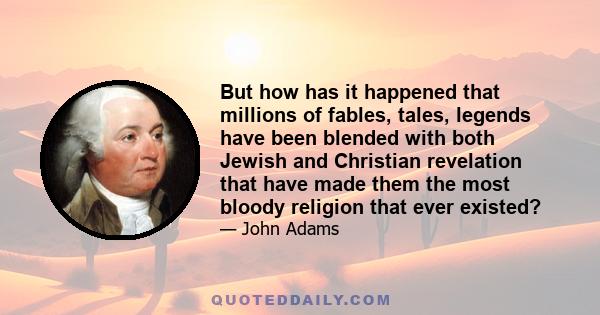 But how has it happened that millions of fables, tales, legends have been blended with both Jewish and Christian revelation that have made them the most bloody religion that ever existed?