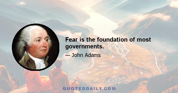 Fear is the foundation of most governments.