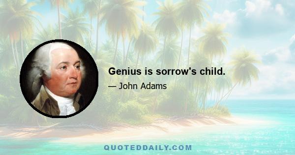 Genius is sorrow's child.