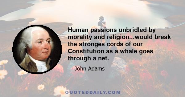 Human passions unbridled by morality and religion...would break the stronges cords of our Constitution as a whale goes through a net.