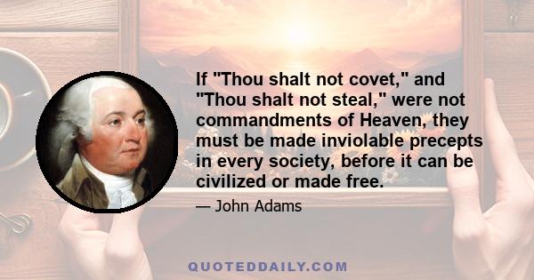 If Thou shalt not covet, and Thou shalt not steal, were not commandments of Heaven, they must be made inviolable precepts in every society, before it can be civilized or made free.