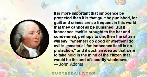 It is more important that innocence be protected than it is that guilt be punished, for guilt and crimes are so frequent in this world that they cannot all be punished. But if innocence itself is brought to the bar and