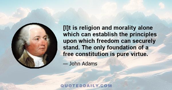 [I]t is religion and morality alone which can establish the principles upon which freedom can securely stand. The only foundation of a free constitution is pure virtue.