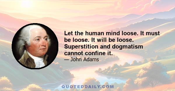 Let the human mind loose. It must be loose. It will be loose. Superstition and dogmatism cannot confine it.