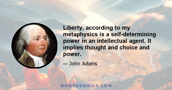 Liberty, according to my metaphysics is a self-determining power in an intellectual agent. It implies thought and choice and power.