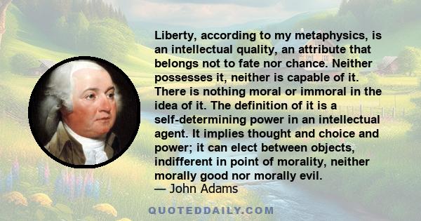 Liberty, according to my metaphysics, is an intellectual quality, an attribute that belongs not to fate nor chance. Neither possesses it, neither is capable of it. There is nothing moral or immoral in the idea of it.