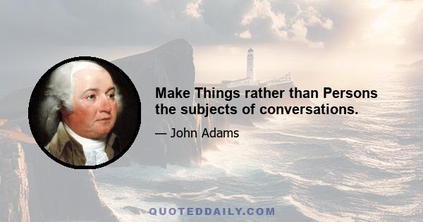 Make Things rather than Persons the subjects of conversations.