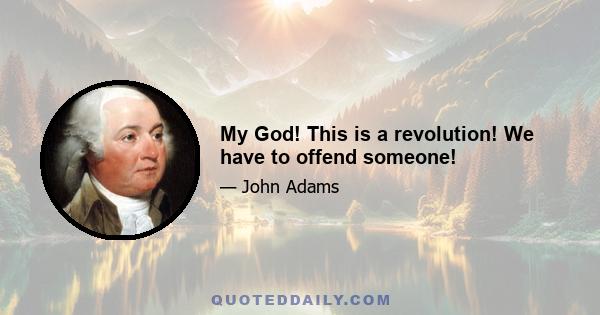 My God! This is a revolution! We have to offend someone!