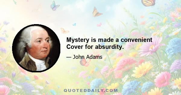 Mystery is made a convenient Cover for absurdity.