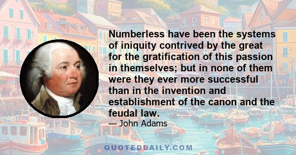 Numberless have been the systems of iniquity contrived by the great for the gratification of this passion in themselves; but in none of them were they ever more successful than in the invention and establishment of the