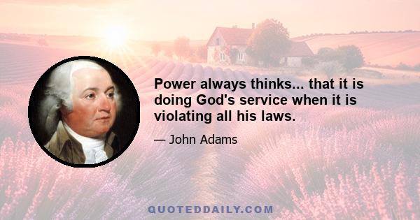 Power always thinks... that it is doing God's service when it is violating all his laws.