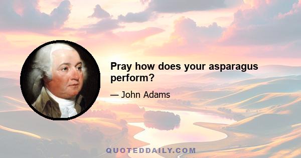 Pray how does your asparagus perform?