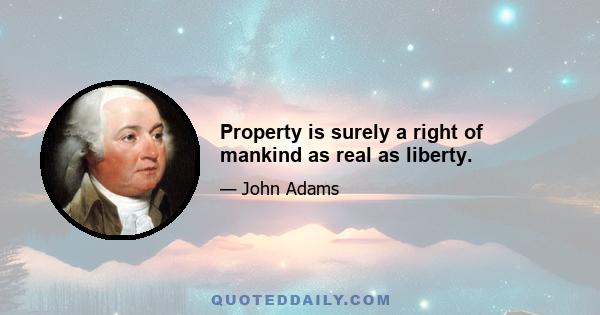 Property is surely a right of mankind as real as liberty.