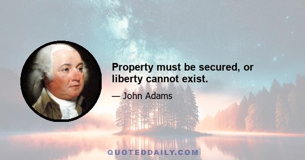 Property must be secured, or liberty cannot exist.