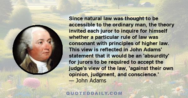 Since natural law was thought to be accessible to the ordinary man, the theory invited each juror to inquire for himself whether a particular rule of law was consonant with principles of higher law. This view is