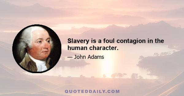 Slavery is a foul contagion in the human character.