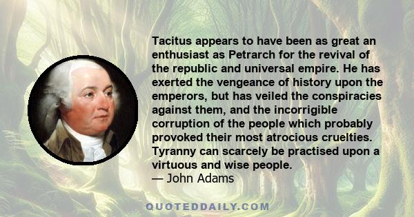 Tacitus appears to have been as great an enthusiast as Petrarch for the revival of the republic and universal empire. He has exerted the vengeance of history upon the emperors, but has veiled the conspiracies against