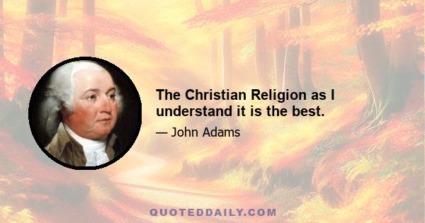 The Christian Religion as I understand it is the best.