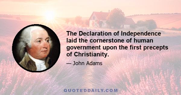 The Declaration of Independence laid the cornerstone of human government upon the first precepts of Christianity.