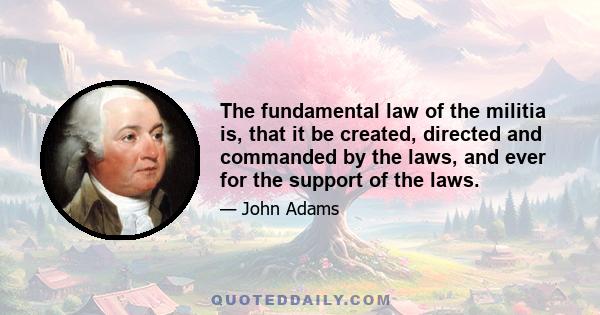 The fundamental law of the militia is, that it be created, directed and commanded by the laws, and ever for the support of the laws.