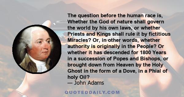 The question before the human race is, whether the God of nature shall govern the world by his own laws, or whether priests and kings shall rule it by fictitious miracles?