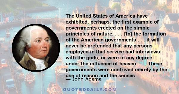 The United States of America have exhibited, perhaps, the first example of governments erected on the simple principles of nature. . . . [In] the formation of the American governments . . . it will never be pretended