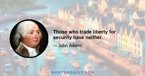 Those who trade liberty for security have neither.